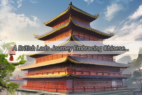 A British Lads Journey Embracing Chinese Culture Through the Lens of Education